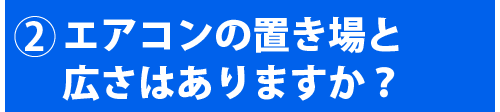 エアコンの置き場と広さはありますか?